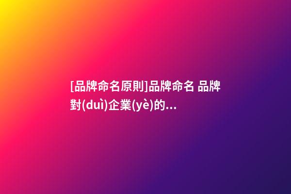 [品牌命名原則]品牌命名 品牌對(duì)企業(yè)的重要性-第1張-公司起名-玄機(jī)派